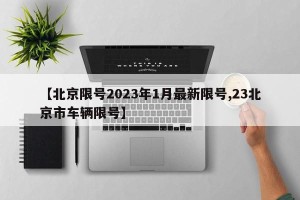 【北京限号2023年1月最新限号,23北京市车辆限号】