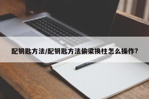 配钥匙方法/配钥匙方法偷梁换柱怎么操作?