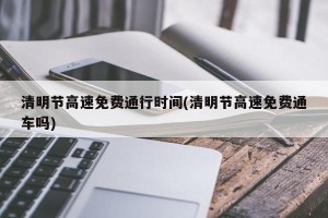 清明节高速免费通行时间(清明节高速免费通车吗)