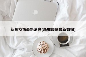 新郑疫情最新消息(新郑疫情最新数据)