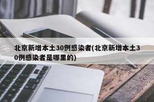 北京新增本土30例感染者(北京新增本土30例感染者是哪里的)