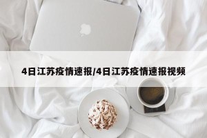4日江苏疫情速报/4日江苏疫情速报视频