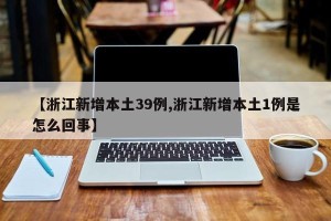 【浙江新增本土39例,浙江新增本土1例是怎么回事】
