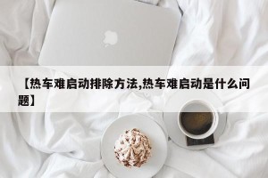 【热车难启动排除方法,热车难启动是什么问题】