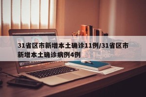 31省区市新增本土确诊11例/31省区市新增本土确诊病例4例