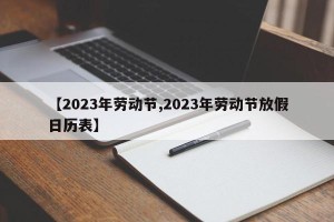 【2023年劳动节,2023年劳动节放假日历表】
