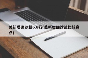 美新增确诊超6.8万(美新增确诊达比较高点) 美新增确诊超6.8万(美新增确诊达比较高点)