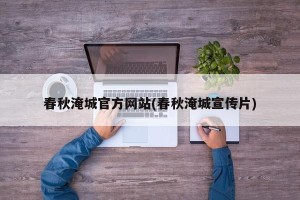 春秋淹城官方网站(春秋淹城宣传片)