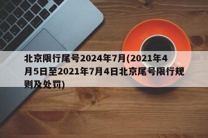 北京限行尾号2024年7月(2021年4月5日至2021年7月4日北京尾号限行规则及处罚)