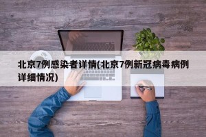 北京7例感染者详情(北京7例新冠病毒病例详细情况)