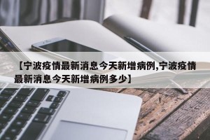 【宁波疫情最新消息今天新增病例,宁波疫情最新消息今天新增病例多少】