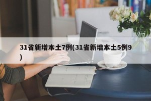 31省新增本土7例(31省新增本土5例9)
