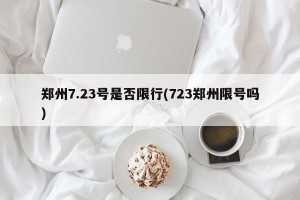 郑州7.23号是否限行(723郑州限号吗)