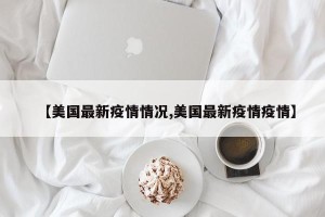 【美国最新疫情情况,美国最新疫情疫情】