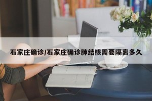 石家庄确诊/石家庄确诊肺结核需要隔离多久