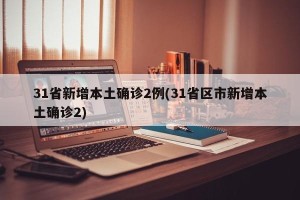 31省新增本土确诊2例(31省区市新增本土确诊2)
