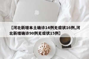 【河北新增本土确诊14例无症状16例,河北新增确诊90例无症状15例】