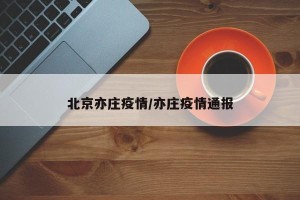 北京亦庄疫情/亦庄疫情通报