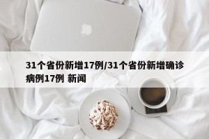 31个省份新增17例/31个省份新增确诊病例17例 新闻