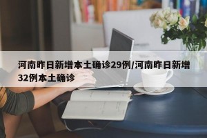 河南昨日新增本土确诊29例/河南昨日新增32例本土确诊