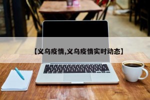 【义乌疫情,义乌疫情实时动态】