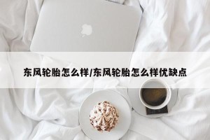 东风轮胎怎么样/东风轮胎怎么样优缺点