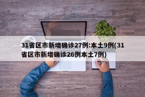 31省区市新增确诊27例:本土9例(31省区市新增确诊26例本土7例)