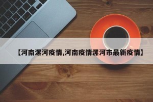 【河南漯河疫情,河南疫情漯河市最新疫情】