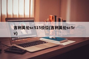 吉利英伦sc515价位(吉利英伦sc5rv)
