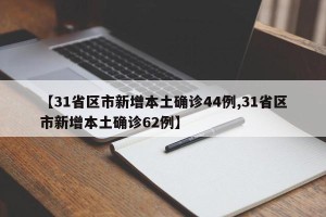 【31省区市新增本土确诊44例,31省区市新增本土确诊62例】