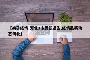 【关于疫情!河北2市最新通告,疫情最新动态河北】