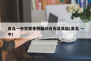 青岛一中学现多例确诊升为高风险(青岛 一中)