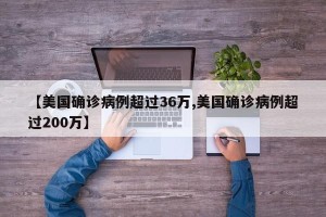 【美国确诊病例超过36万,美国确诊病例超过200万】