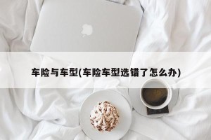 车险与车型(车险车型选错了怎么办)