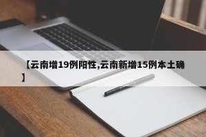 【云南增19例阳性,云南新增15例本土确】