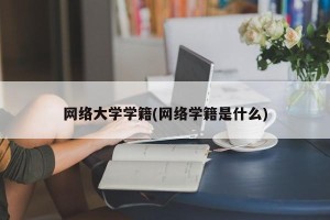 网络大学学籍(网络学籍是什么)