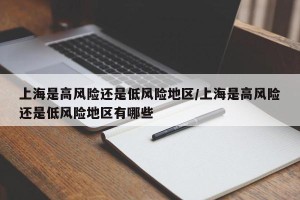 上海是高风险还是低风险地区/上海是高风险还是低风险地区有哪些