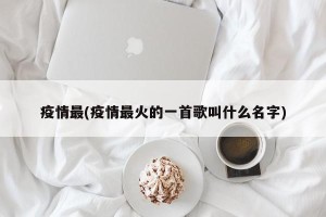 疫情最(疫情最火的一首歌叫什么名字)