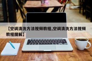 【空调清洗方法视频教程,空调清洗方法视频教程图解】