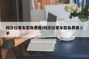 玛莎拉蒂车型及费用/玛莎拉蒂车型及费用二手 玛莎拉蒂车型及费用/玛莎拉蒂车型及费用二手