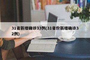 31省新增确诊33例(31省份新增确诊32例)