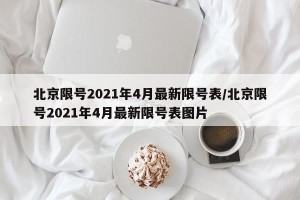 北京限号2021年4月最新限号表/北京限号2021年4月最新限号表图片
