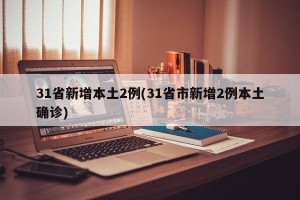 31省新增本土2例(31省市新增2例本土确诊)