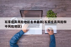 石家庄高风险地区名单最新(石家庄高风险和中风险地区)