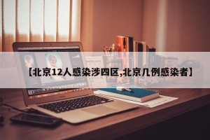 【北京12人感染涉四区,北京几例感染者】