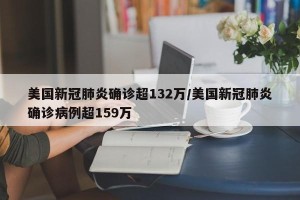 美国新冠肺炎确诊超132万/美国新冠肺炎确诊病例超159万 美国新冠肺炎确诊超132万/美国新冠肺炎确诊病例超159万