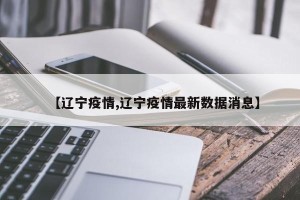 【辽宁疫情,辽宁疫情最新数据消息】