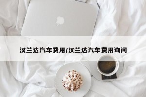 汉兰达汽车费用/汉兰达汽车费用询问