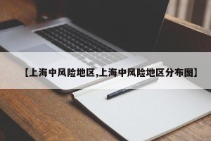 【上海中风险地区,上海中风险地区分布图】