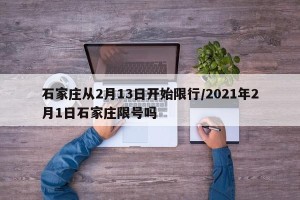石家庄从2月13日开始限行/2021年2月1日石家庄限号吗